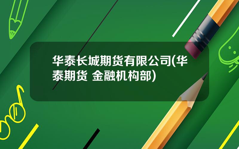 华泰长城期货有限公司(华泰期货 金融机构部)